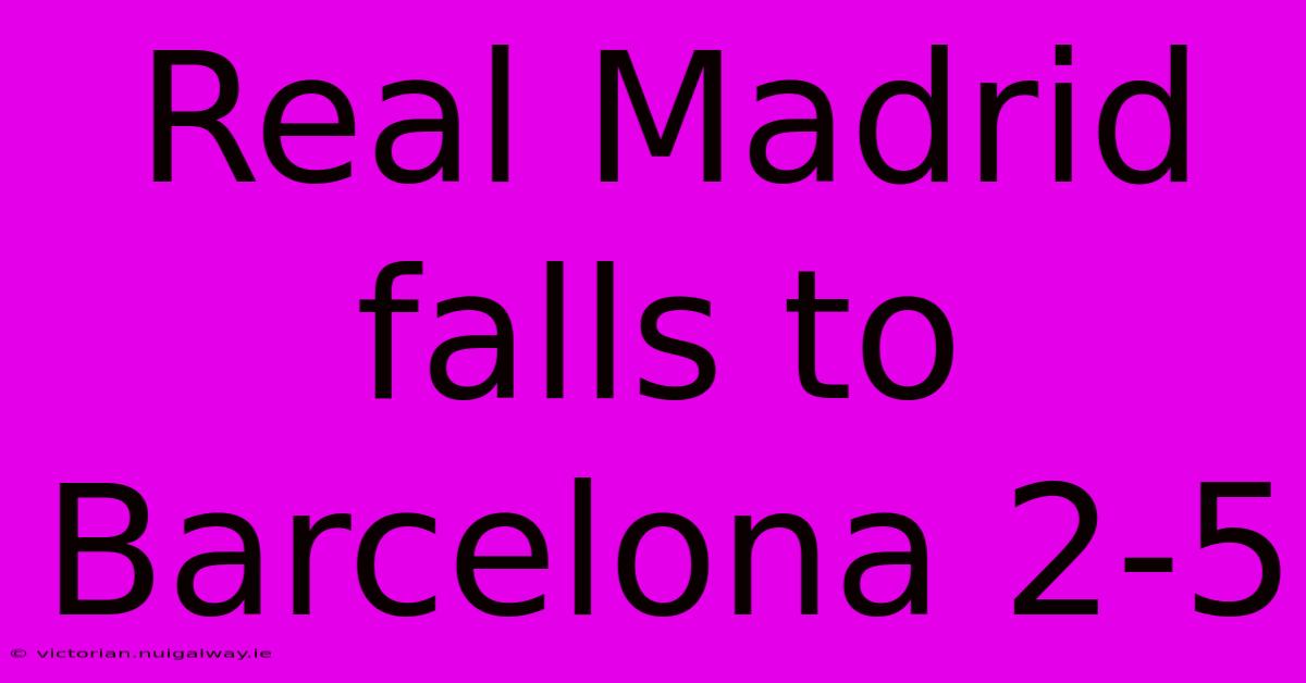 Real Madrid Falls To Barcelona 2-5