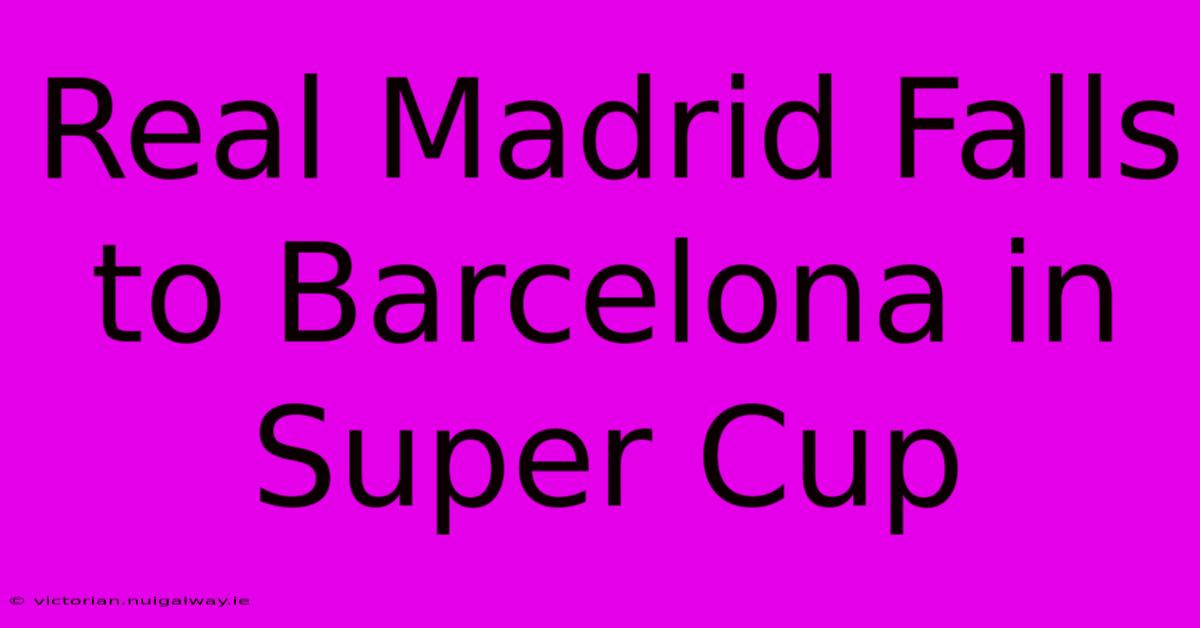 Real Madrid Falls To Barcelona In Super Cup