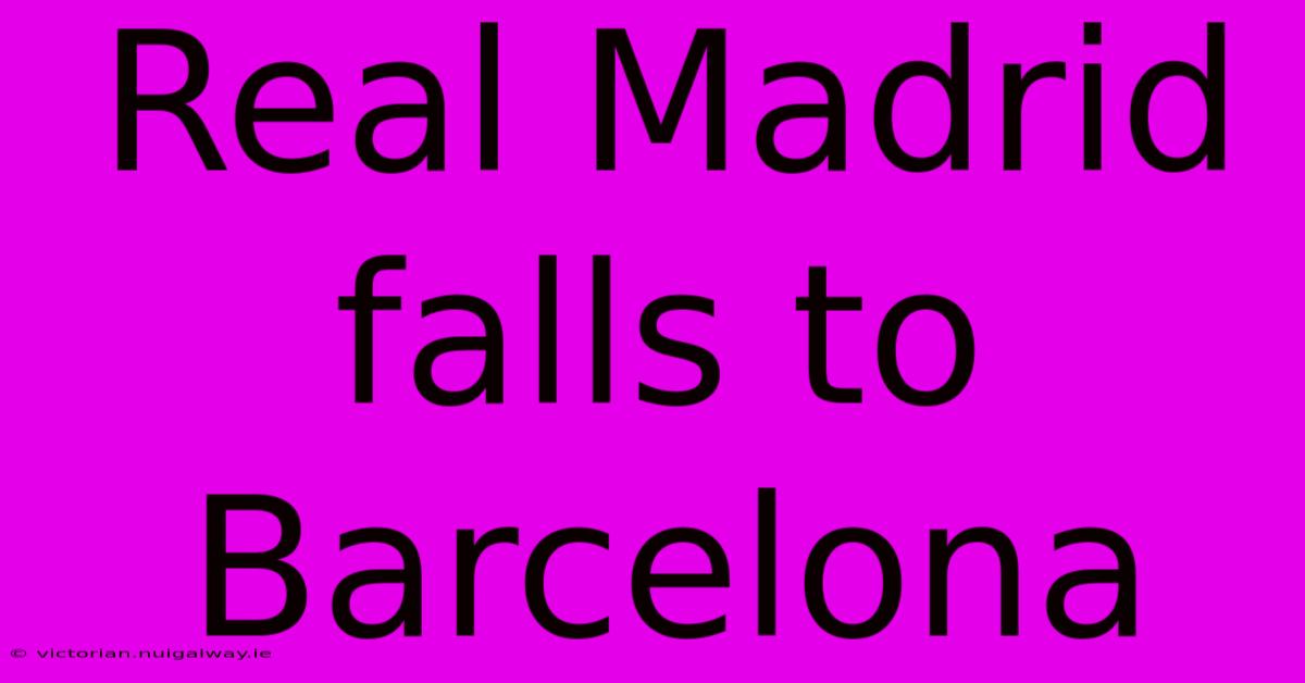 Real Madrid Falls To Barcelona