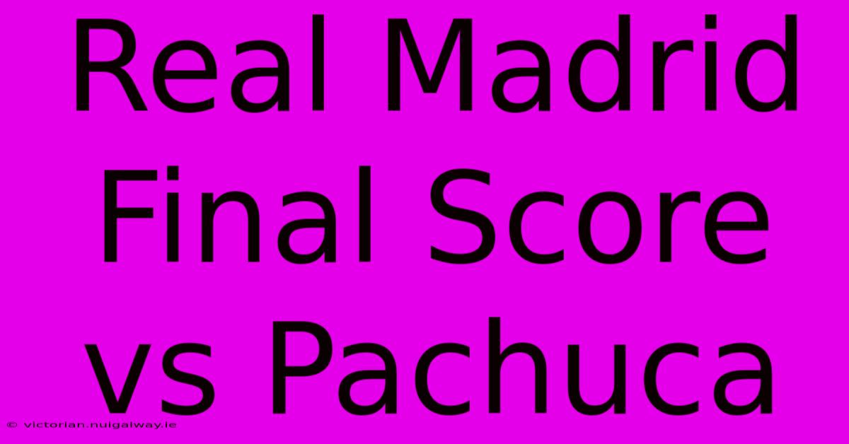 Real Madrid Final Score Vs Pachuca