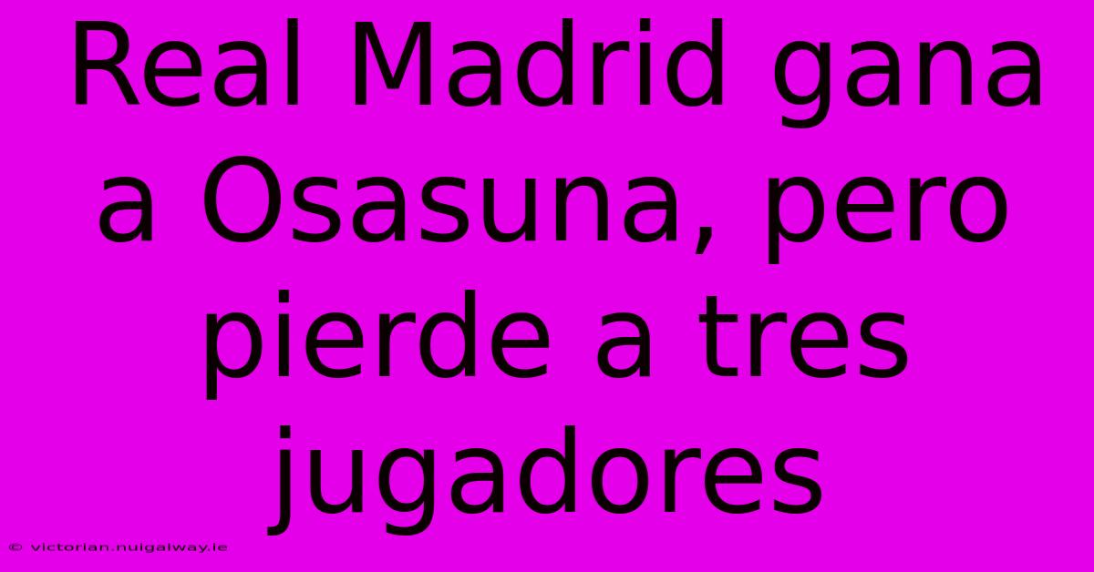 Real Madrid Gana A Osasuna, Pero Pierde A Tres Jugadores