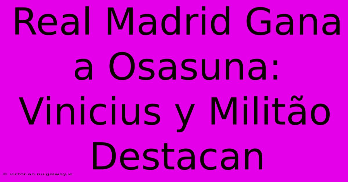 Real Madrid Gana A Osasuna: Vinicius Y Militão Destacan 