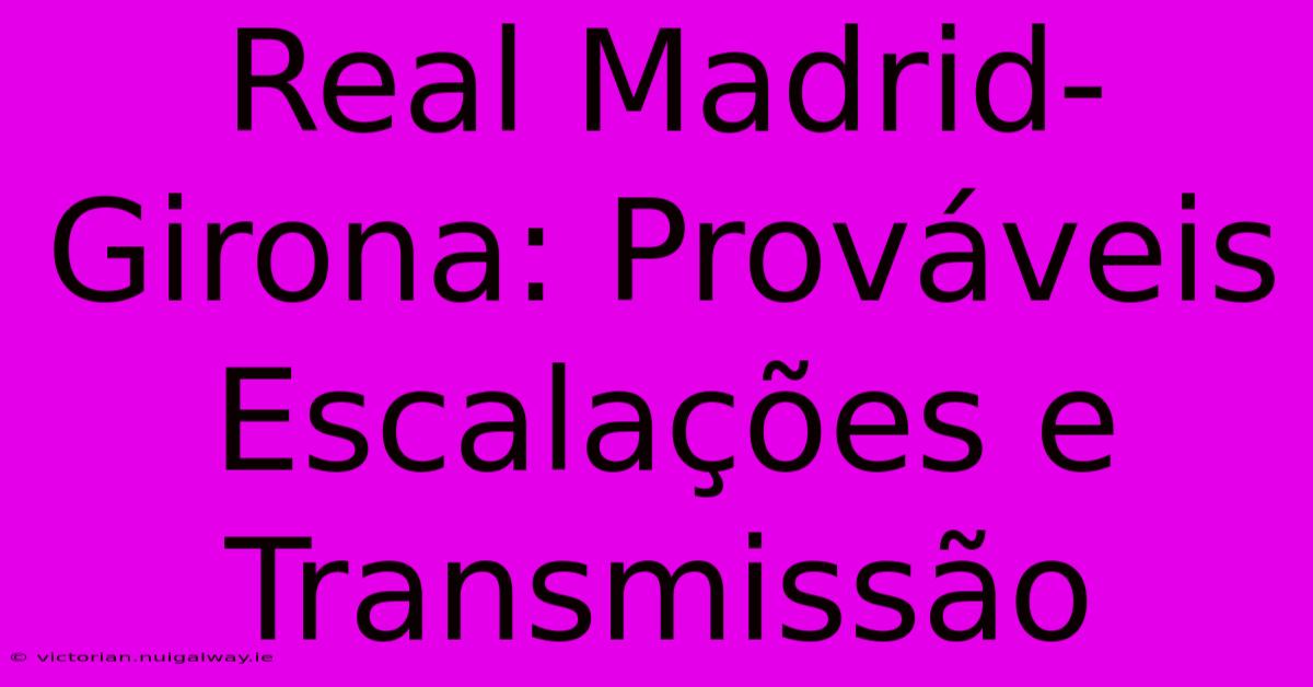 Real Madrid-Girona: Prováveis Escalações E Transmissão