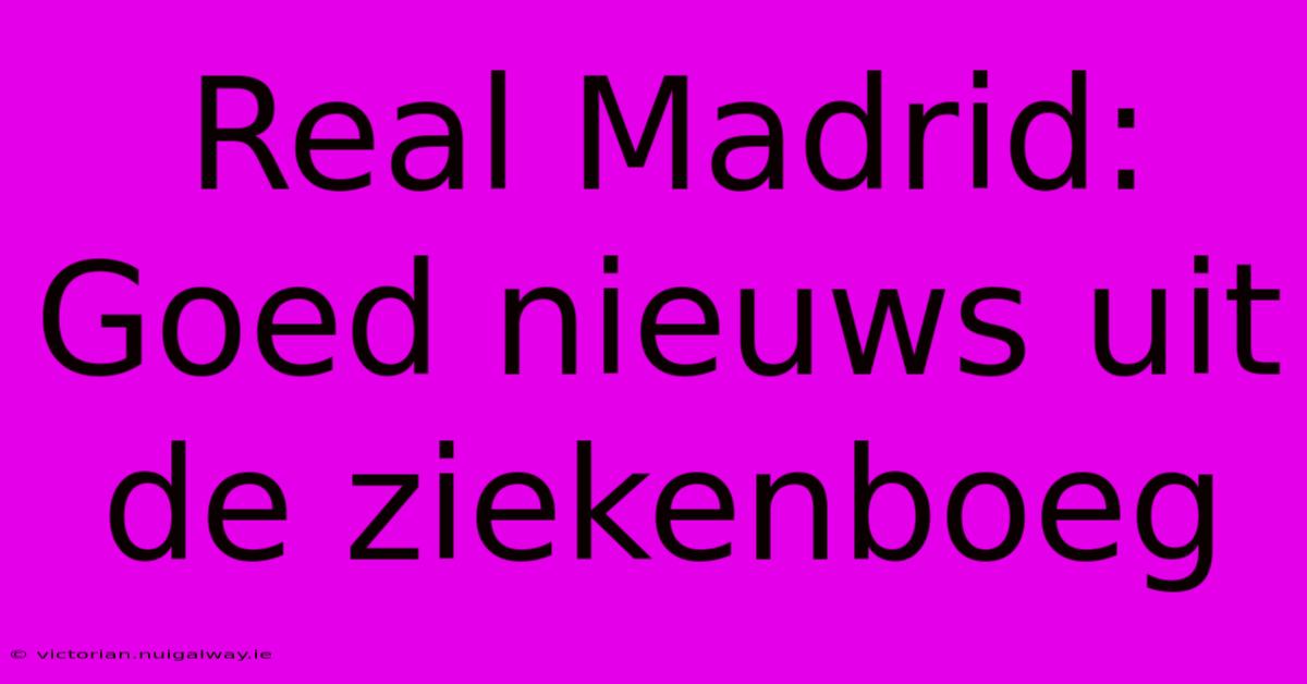 Real Madrid: Goed Nieuws Uit De Ziekenboeg