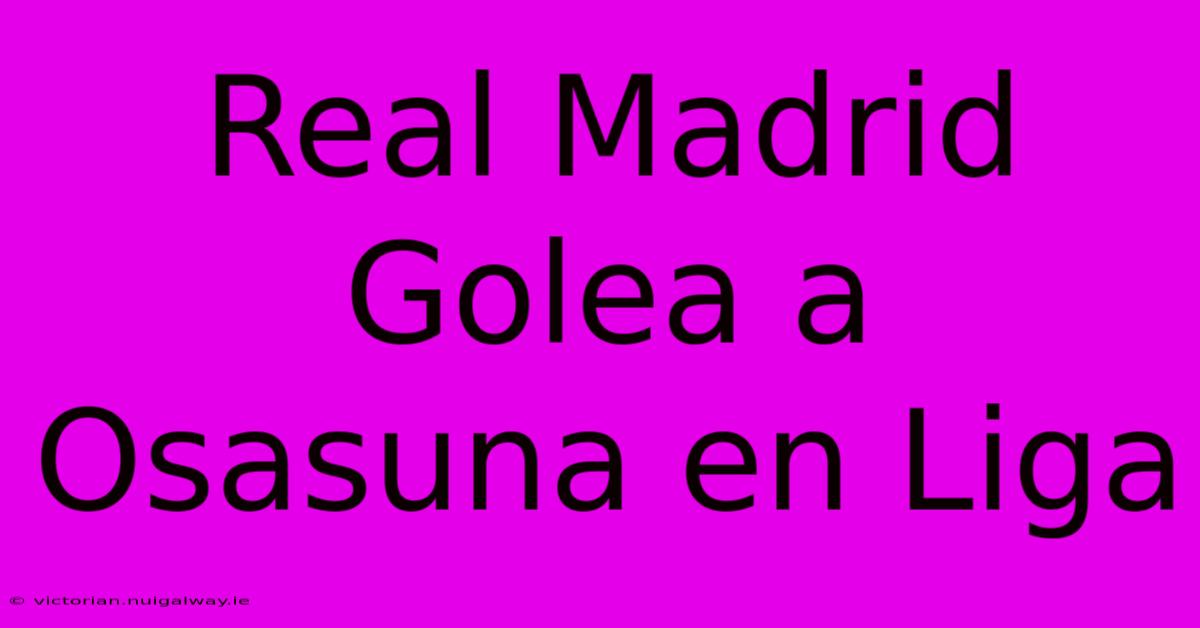 Real Madrid Golea A Osasuna En Liga