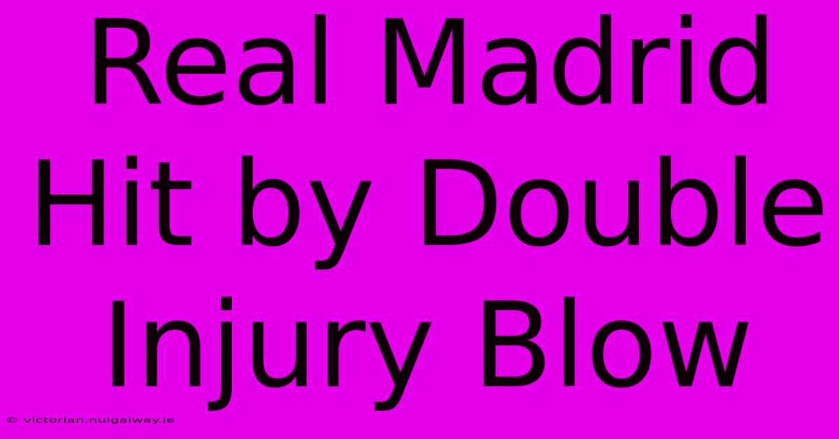 Real Madrid Hit By Double Injury Blow