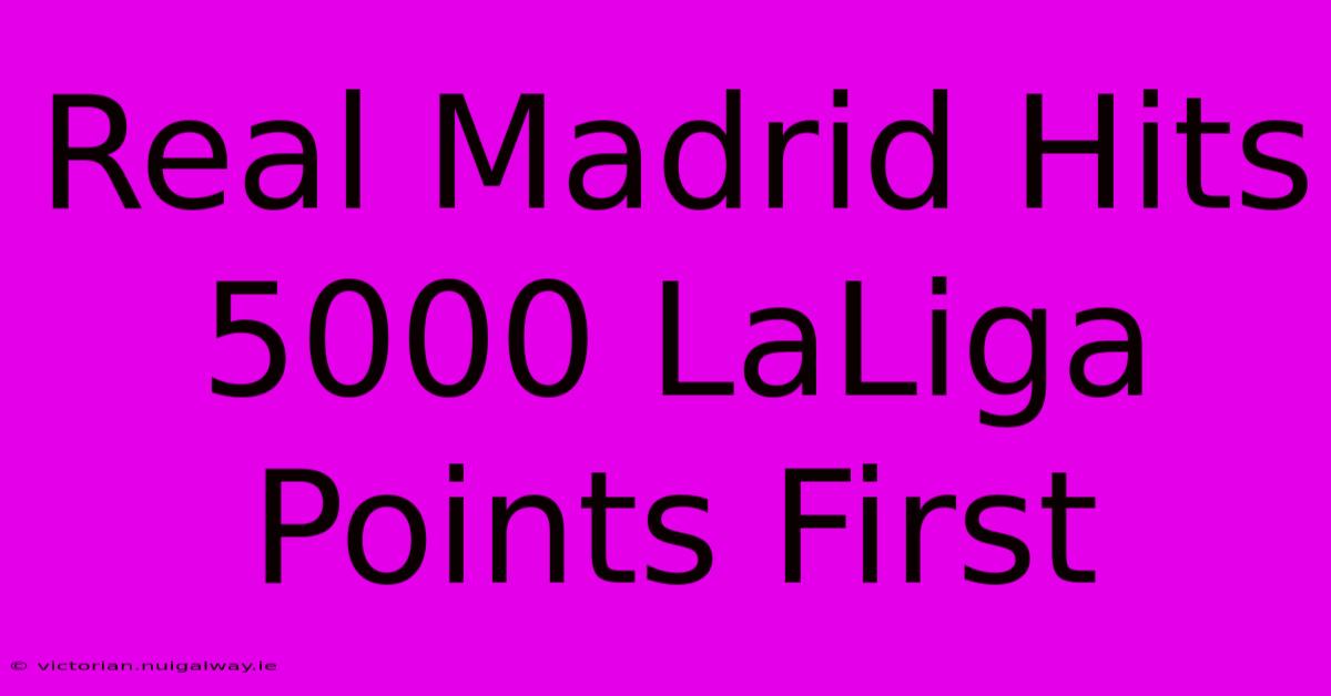 Real Madrid Hits 5000 LaLiga Points First