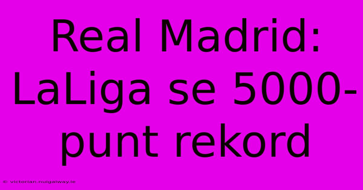 Real Madrid: LaLiga Se 5000-punt Rekord