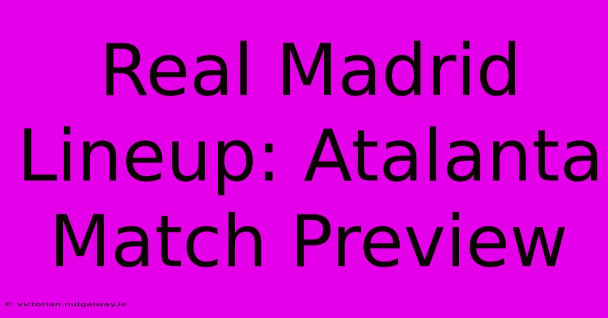 Real Madrid Lineup: Atalanta Match Preview