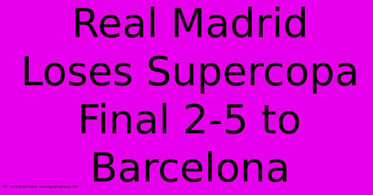 Real Madrid Loses Supercopa Final 2-5 To Barcelona