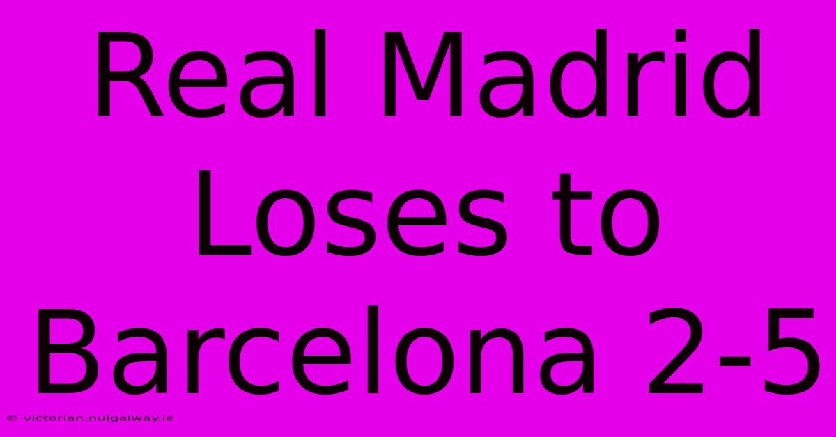 Real Madrid Loses To Barcelona 2-5