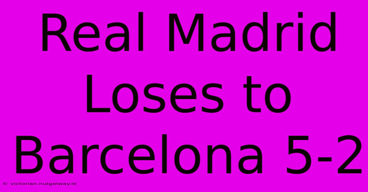 Real Madrid Loses To Barcelona 5-2