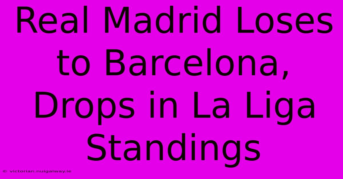 Real Madrid Loses To Barcelona, Drops In La Liga Standings 