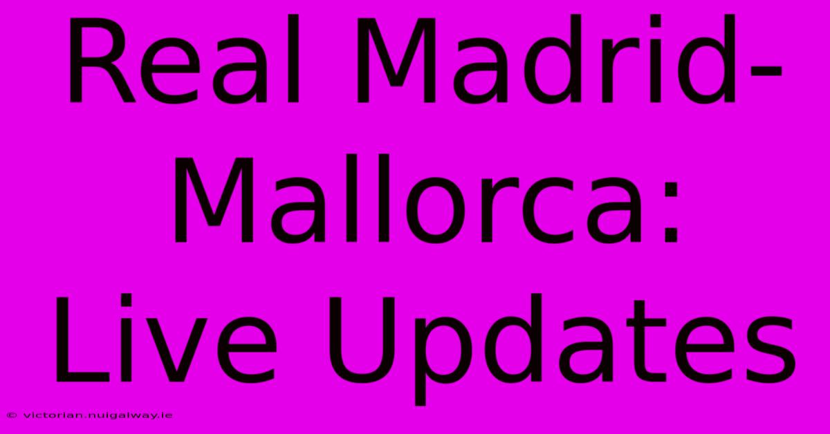 Real Madrid-Mallorca: Live Updates