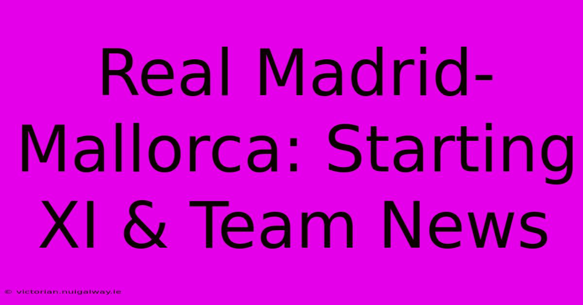 Real Madrid-Mallorca: Starting XI & Team News