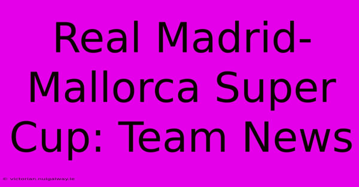 Real Madrid-Mallorca Super Cup: Team News