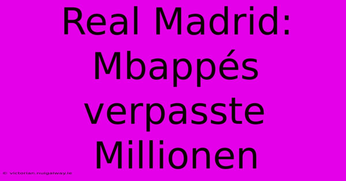 Real Madrid: Mbappés Verpasste Millionen