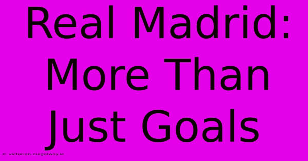 Real Madrid: More Than Just Goals