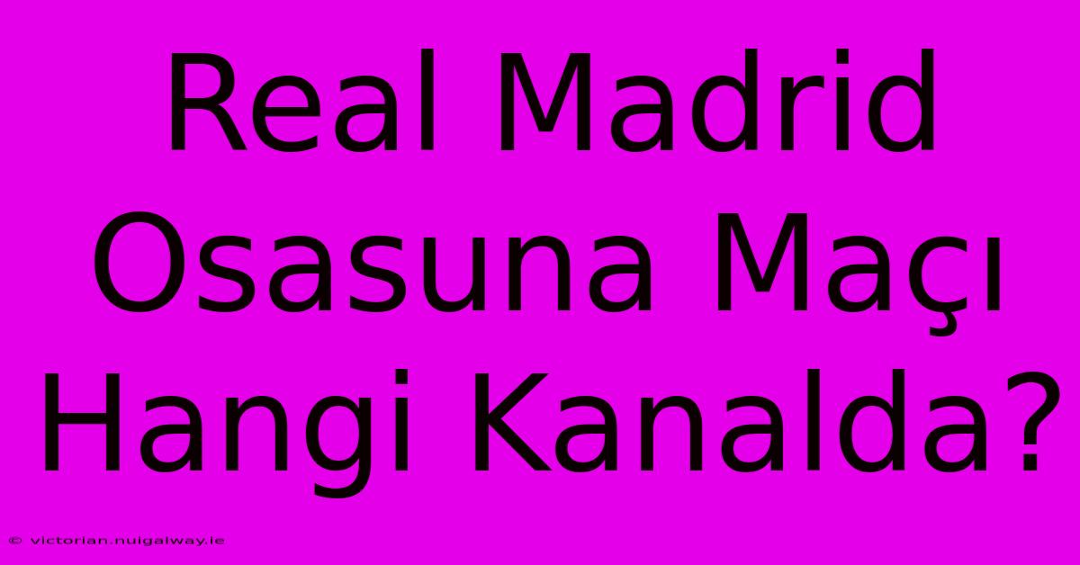 Real Madrid Osasuna Maçı Hangi Kanalda?