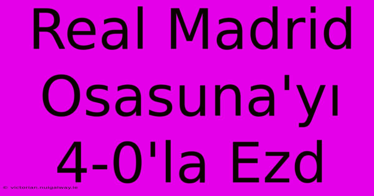 Real Madrid Osasuna'yı 4-0'la Ezd