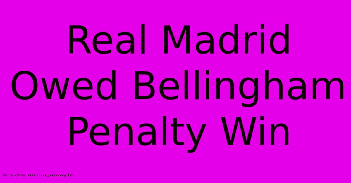 Real Madrid Owed Bellingham Penalty Win