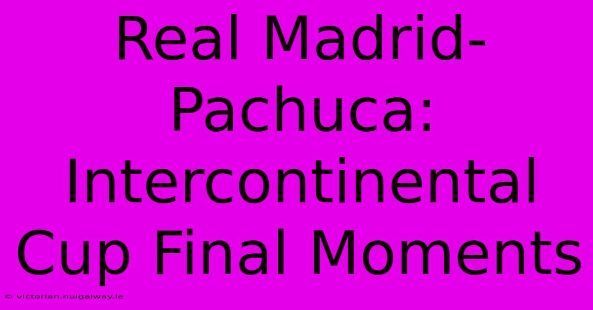 Real Madrid-Pachuca: Intercontinental Cup Final Moments