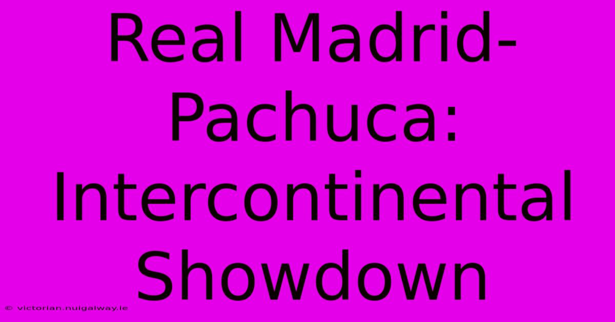 Real Madrid-Pachuca: Intercontinental Showdown