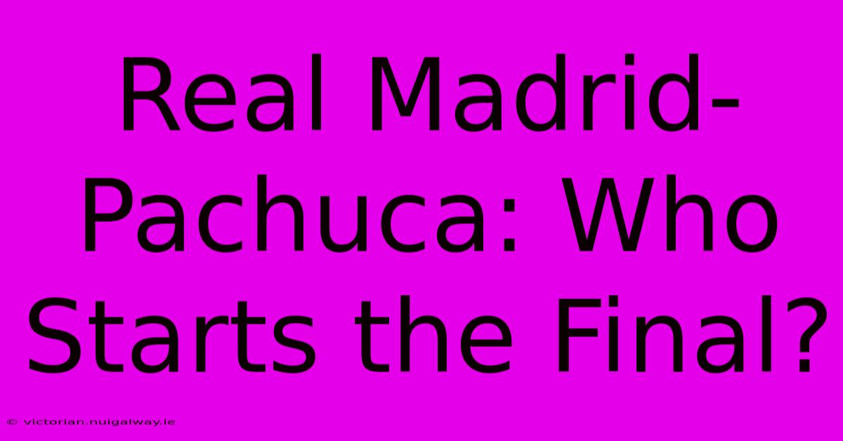 Real Madrid-Pachuca: Who Starts The Final?