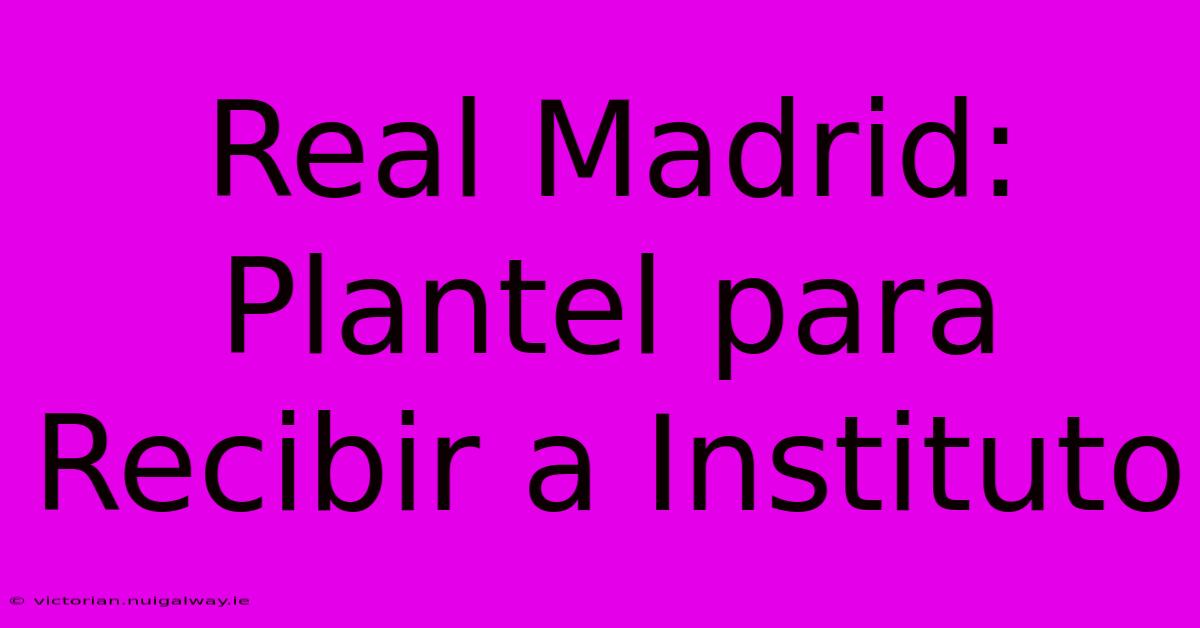 Real Madrid: Plantel Para Recibir A Instituto