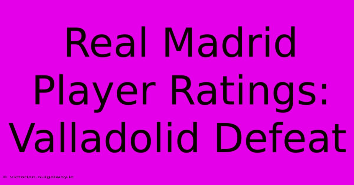 Real Madrid Player Ratings:  Valladolid Defeat