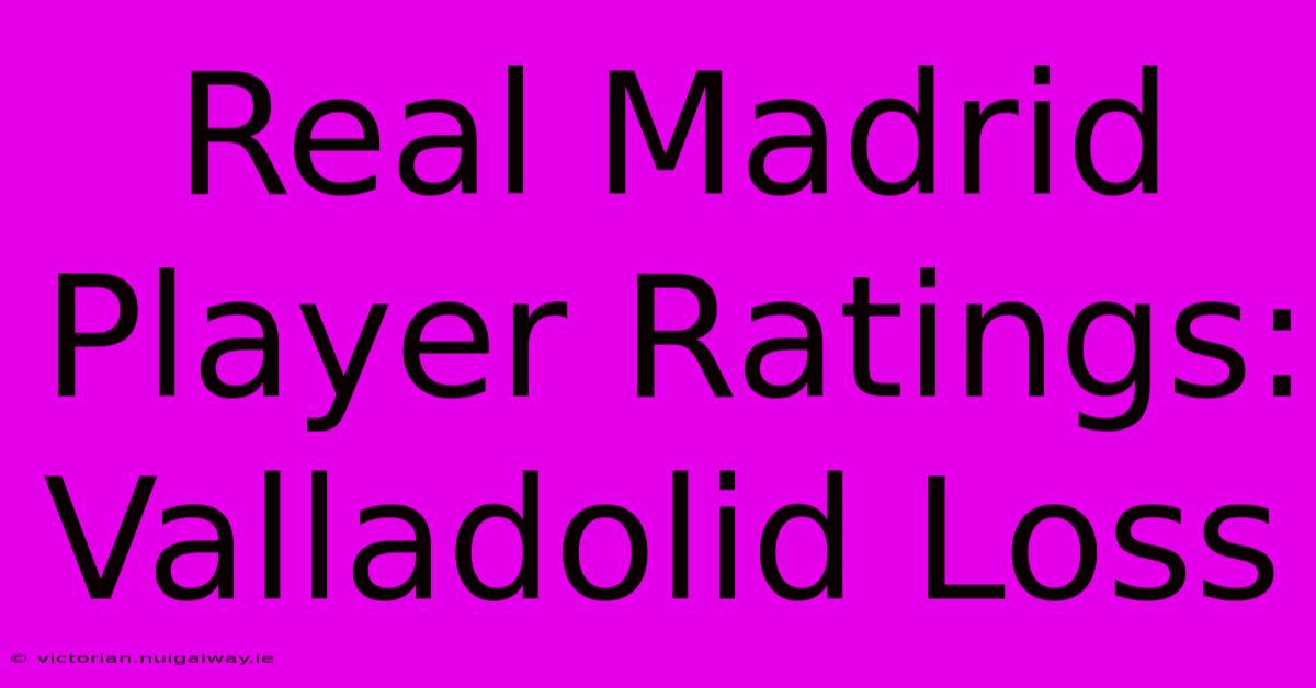 Real Madrid Player Ratings: Valladolid Loss