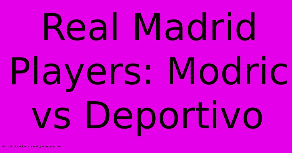 Real Madrid Players: Modric Vs Deportivo