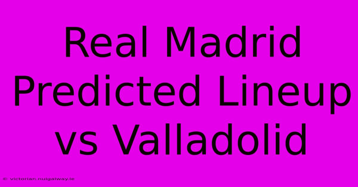 Real Madrid Predicted Lineup Vs Valladolid