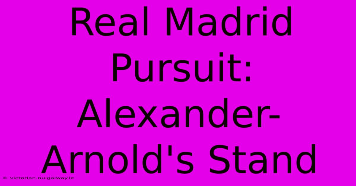 Real Madrid Pursuit: Alexander-Arnold's Stand