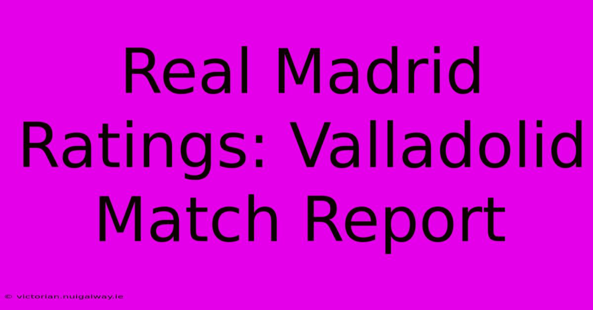 Real Madrid Ratings: Valladolid Match Report