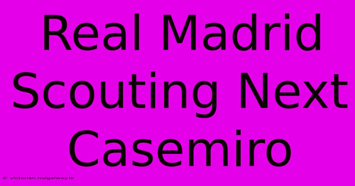 Real Madrid Scouting Next Casemiro