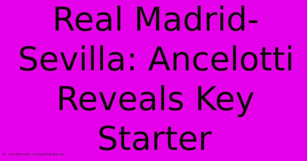 Real Madrid-Sevilla: Ancelotti Reveals Key Starter