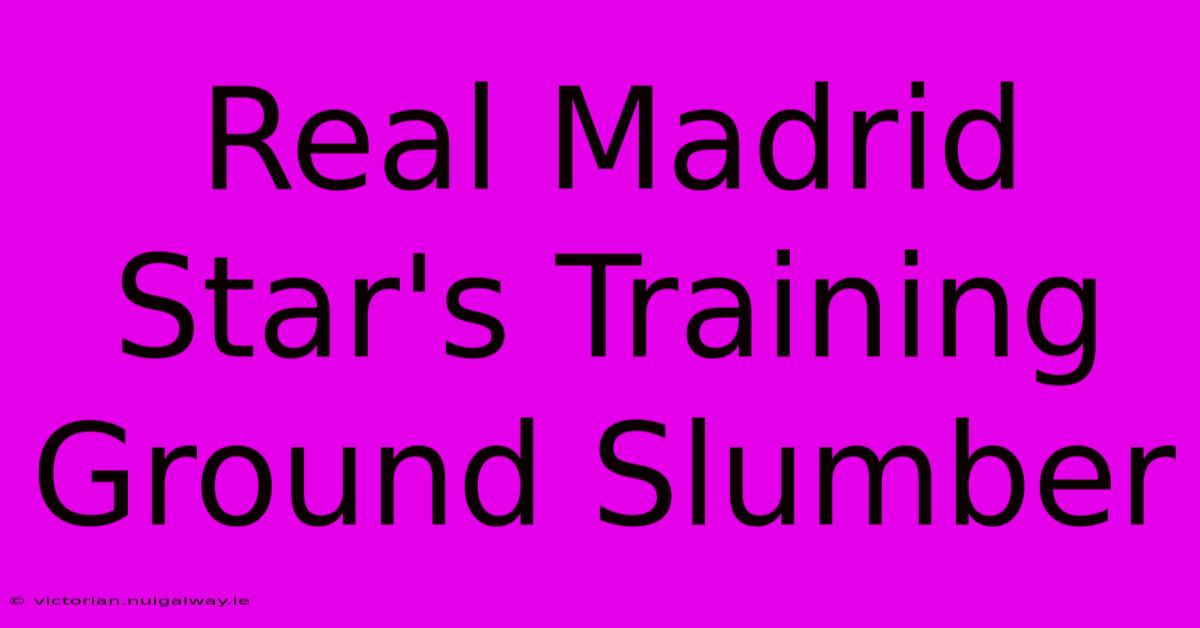 Real Madrid Star's Training Ground Slumber