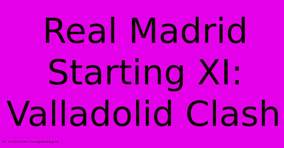 Real Madrid Starting XI: Valladolid Clash