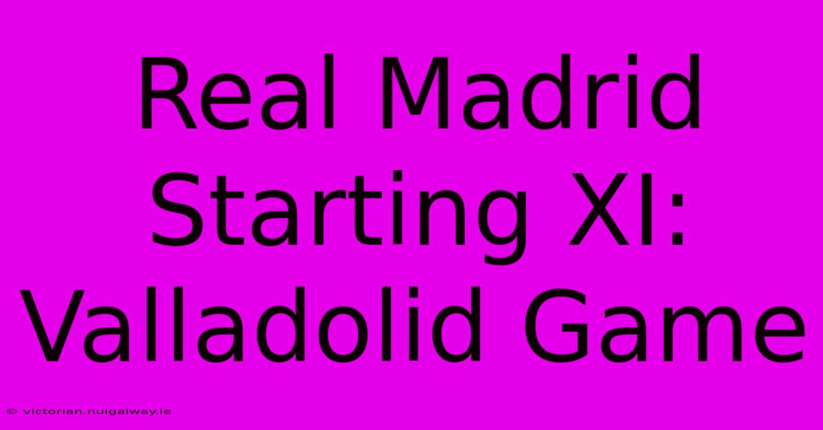 Real Madrid Starting XI: Valladolid Game