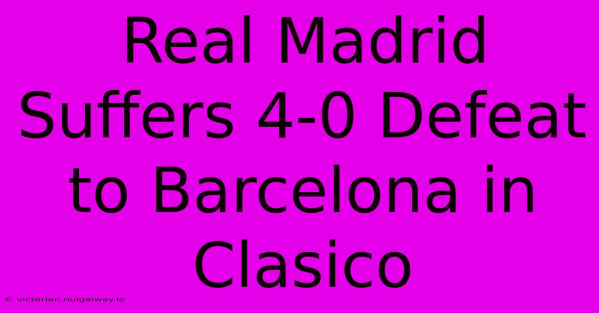 Real Madrid Suffers 4-0 Defeat To Barcelona In Clasico 