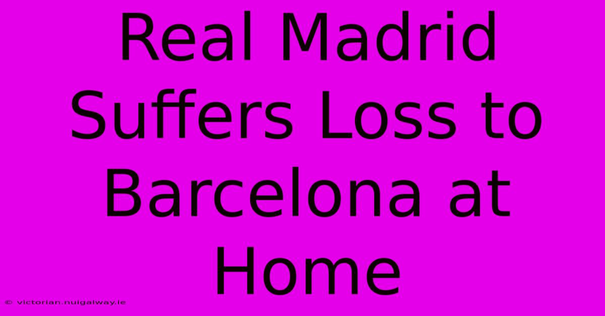 Real Madrid Suffers Loss To Barcelona At Home