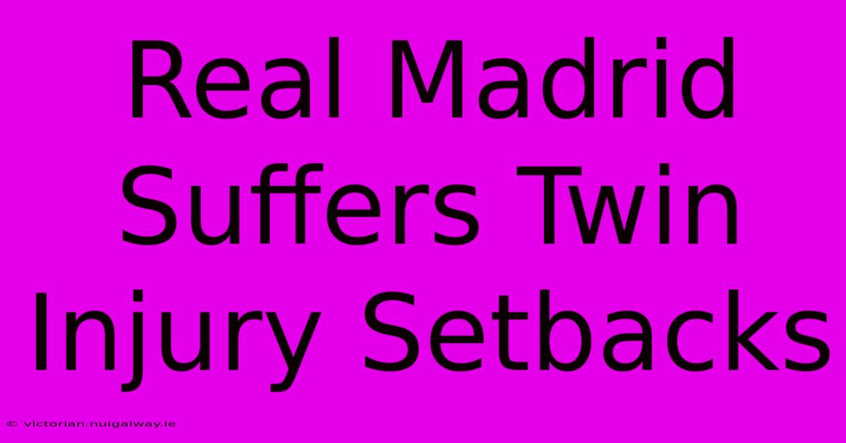 Real Madrid Suffers Twin Injury Setbacks