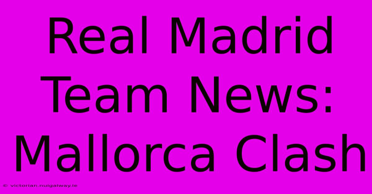 Real Madrid Team News: Mallorca Clash