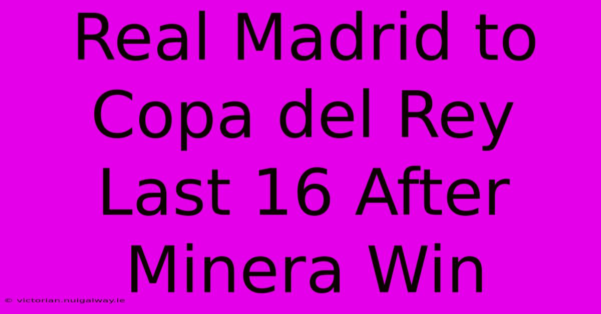 Real Madrid To Copa Del Rey Last 16 After Minera Win