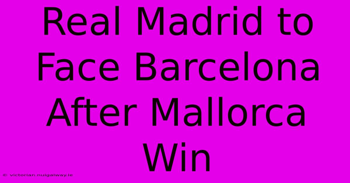 Real Madrid To Face Barcelona After Mallorca Win