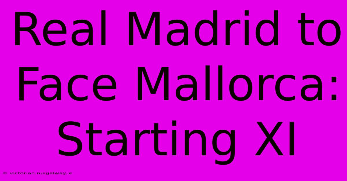 Real Madrid To Face Mallorca: Starting XI