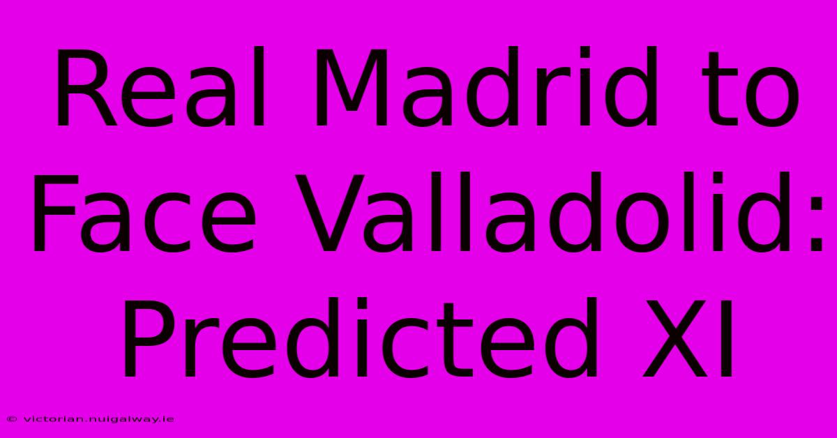 Real Madrid To Face Valladolid: Predicted XI