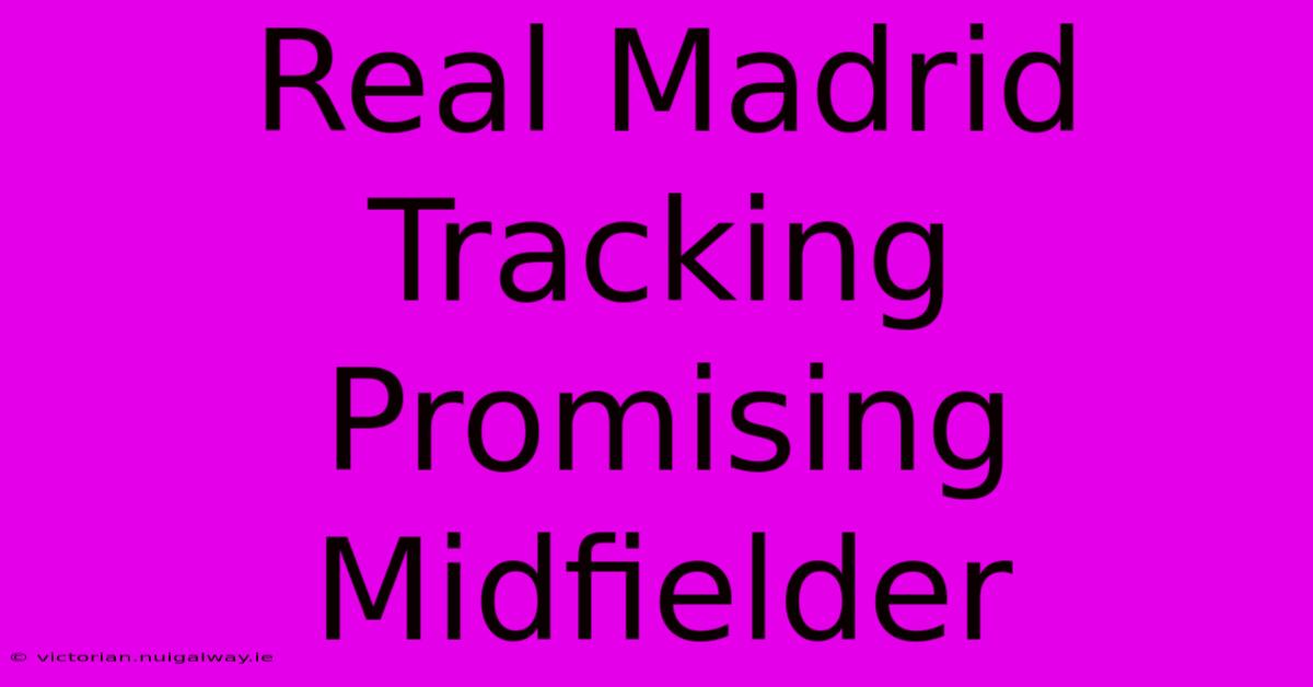 Real Madrid Tracking Promising Midfielder