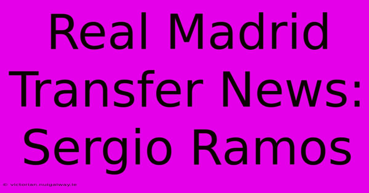 Real Madrid Transfer News: Sergio Ramos 